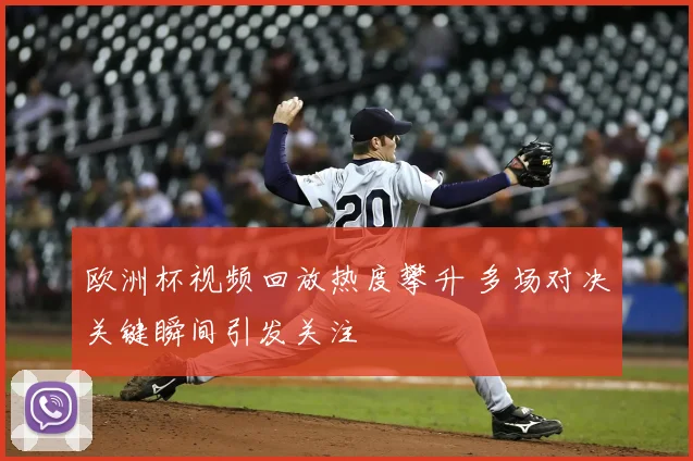 欧洲杯视频回放热度攀升 多场对决关键瞬间引发关注