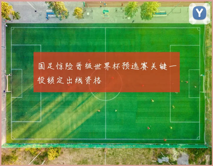 国足惊险晋级世界杯预选赛关键一役锁定出线资格