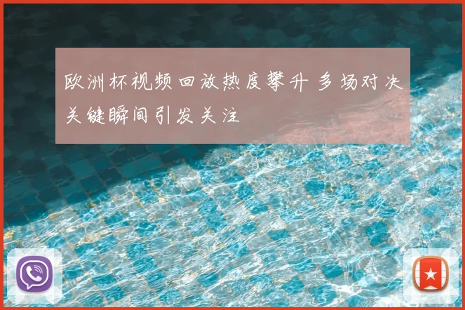 欧洲杯视频回放热度攀升 多场对决关键瞬间引发关注
