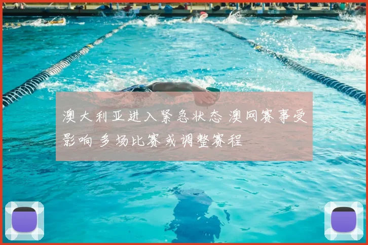 澳大利亚进入紧急状态 澳网赛事受影响 多场比赛或调整赛程