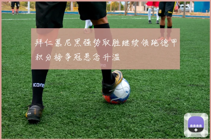 拜仁慕尼黑强势取胜继续领跑德甲积分榜争冠悬念升温