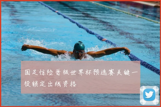 国足惊险晋级世界杯预选赛关键一役锁定出线资格