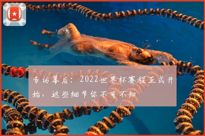 专访幕后：2022世界杯赛程正式开始，这些细节你不可不知