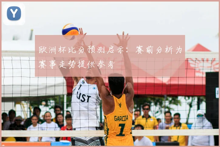 欧洲杯比分预测启示:赛前分析为赛事走势提供参考