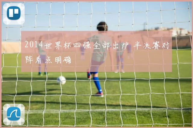 2014世界杯四强全部出炉 半决赛对阵看点明确
