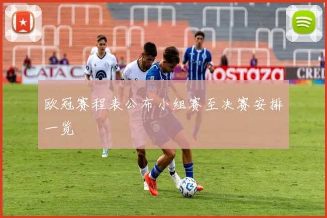 欧冠赛程表公布小组赛至决赛安排一览