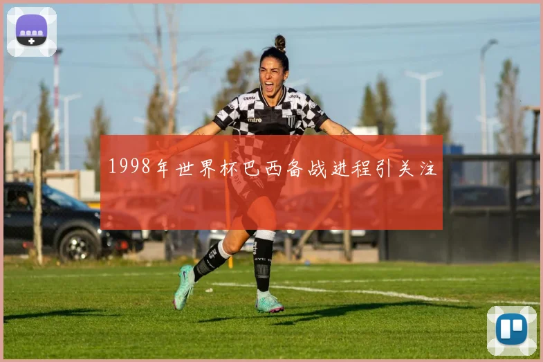 1998年世界杯巴西备战进程引关注