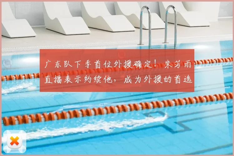 广东队下季首位外援确定!朱芳雨直播表示约续他,成为外援的首选