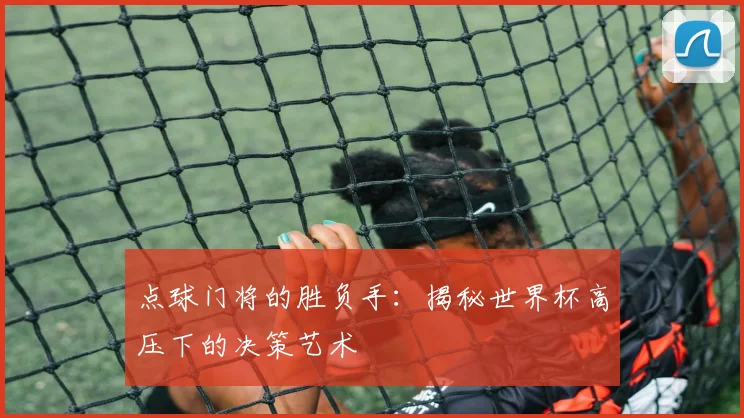 点球门将的胜负手：揭秘世界杯高压下的决策艺术