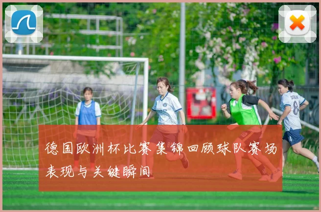 德国欧洲杯比赛集锦回顾球队赛场表现与关键瞬间