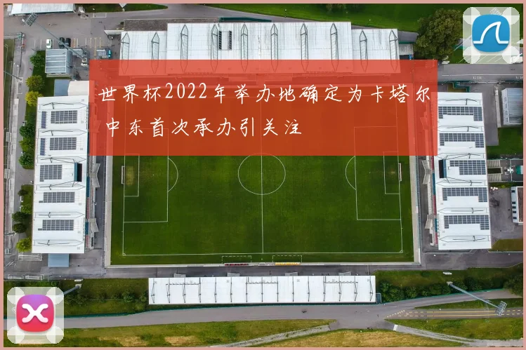 世界杯2022年举办地确定为卡塔尔 中东首次承办引关注