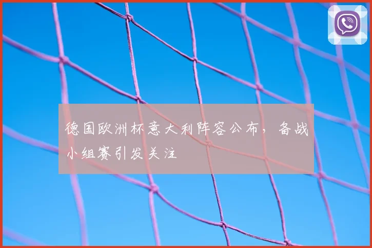 德国欧洲杯意大利阵容公布，备战小组赛引发关注