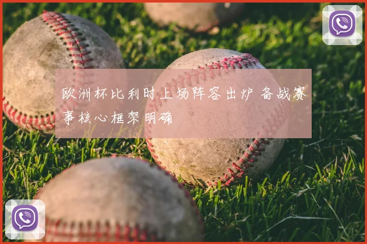 欧洲杯比利时上场阵容出炉 备战赛事核心框架明确
