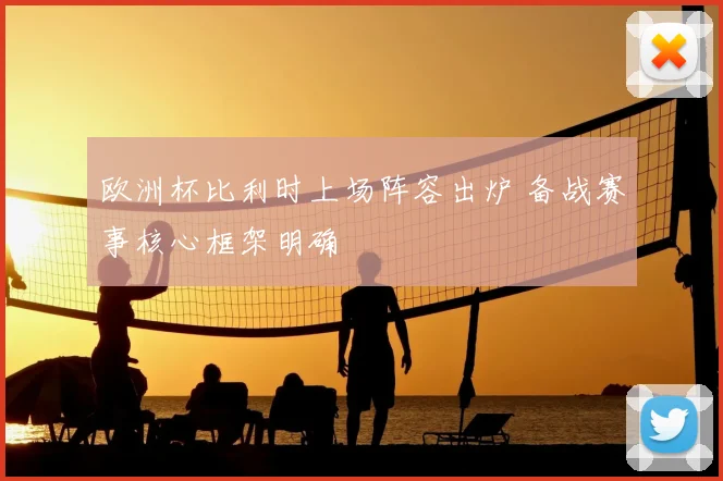 欧洲杯比利时上场阵容出炉 备战赛事核心框架明确