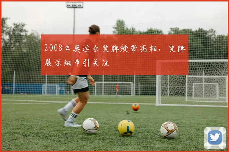 2008年奥运会奖牌绶带亮相，奖牌展示细节引关注