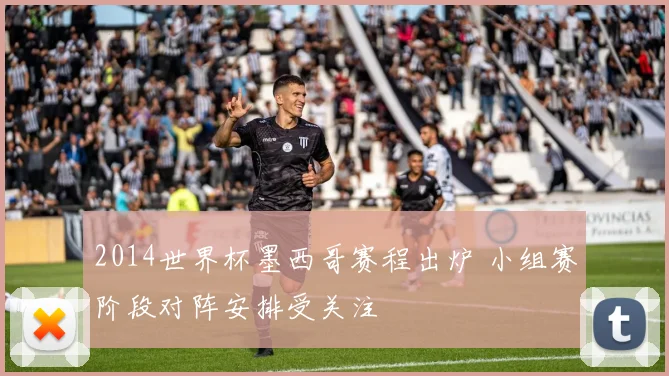 2014世界杯墨西哥赛程出炉 小组赛阶段对阵安排受关注
