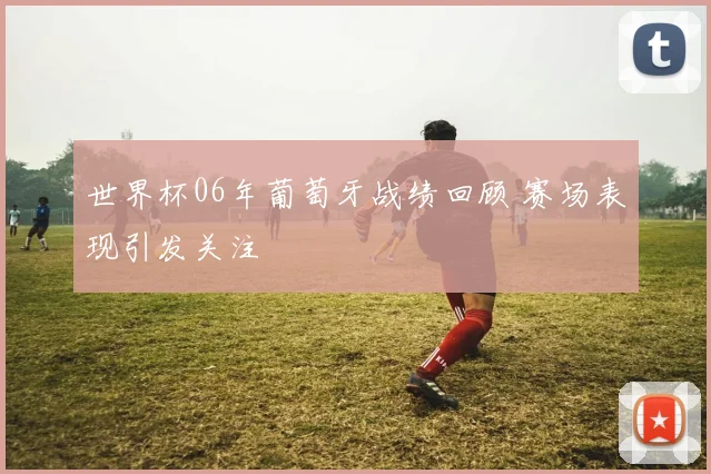 世界杯06年葡萄牙战绩回顾 赛场表现引发关注