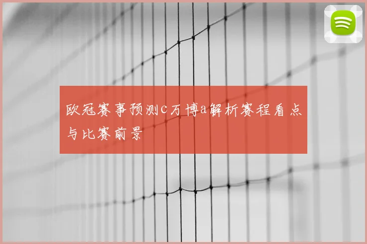 欧冠赛事预测c万博a解析赛程看点与比赛前景