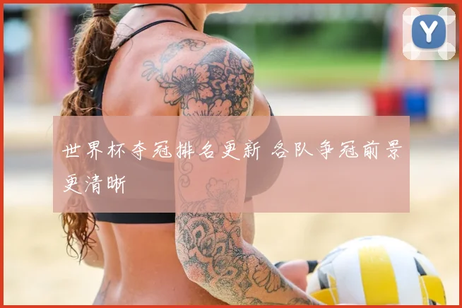 世界杯夺冠排名更新 各队争冠前景更清晰