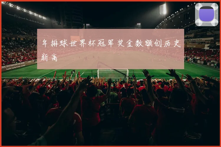 年排球世界杯冠军奖金数额创历史新高