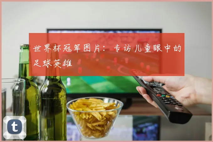 世界杯冠军图片：专访儿童眼中的足球英雄