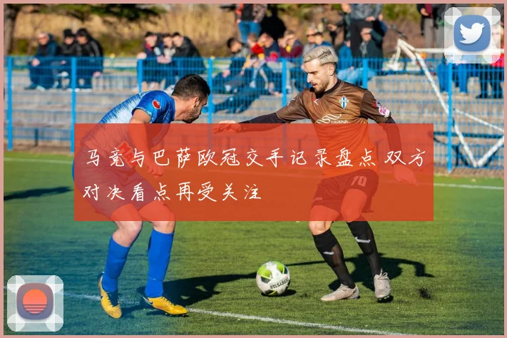 马竞与巴萨欧冠交手记录盘点 双方对决看点再受关注